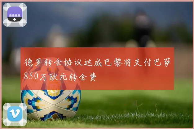 德罗转会协议达成巴黎将支付巴萨850万欧元转会费