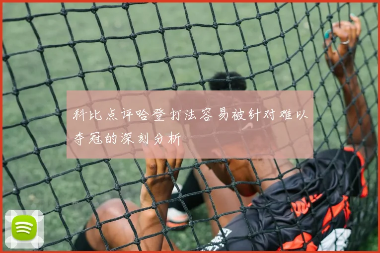 科比点评哈登打法容易被针对难以夺冠的深刻分析
