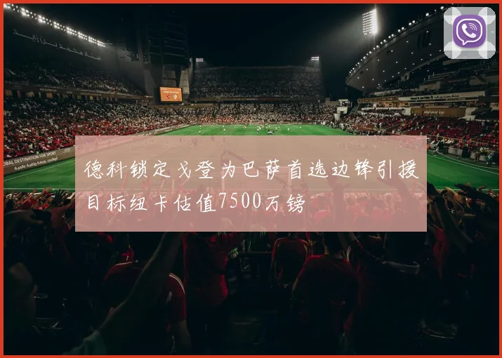 德科锁定戈登为巴萨首选边锋引援目标纽卡估值7500万镑