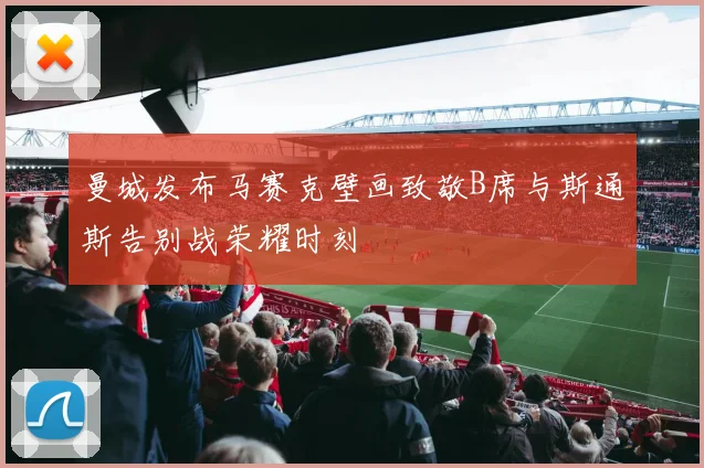 曼城发布马赛克壁画致敬B席与斯通斯告别战荣耀时刻