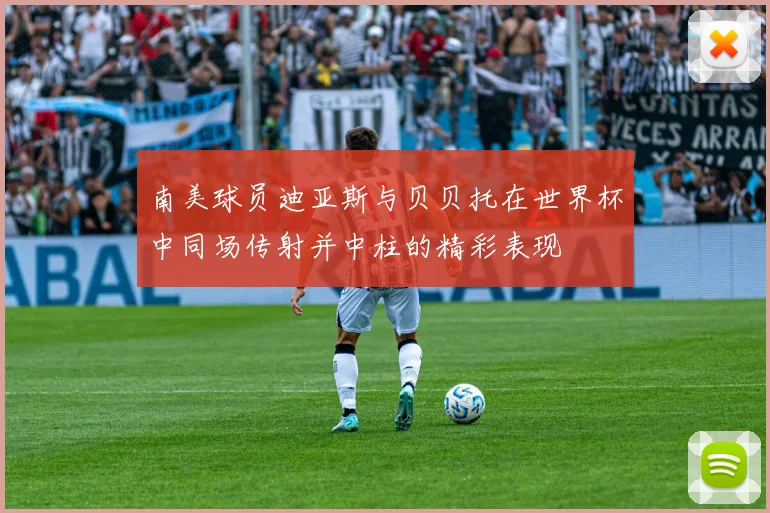 南美球员迪亚斯与贝贝托在世界杯中同场传射并中柱的精彩表现